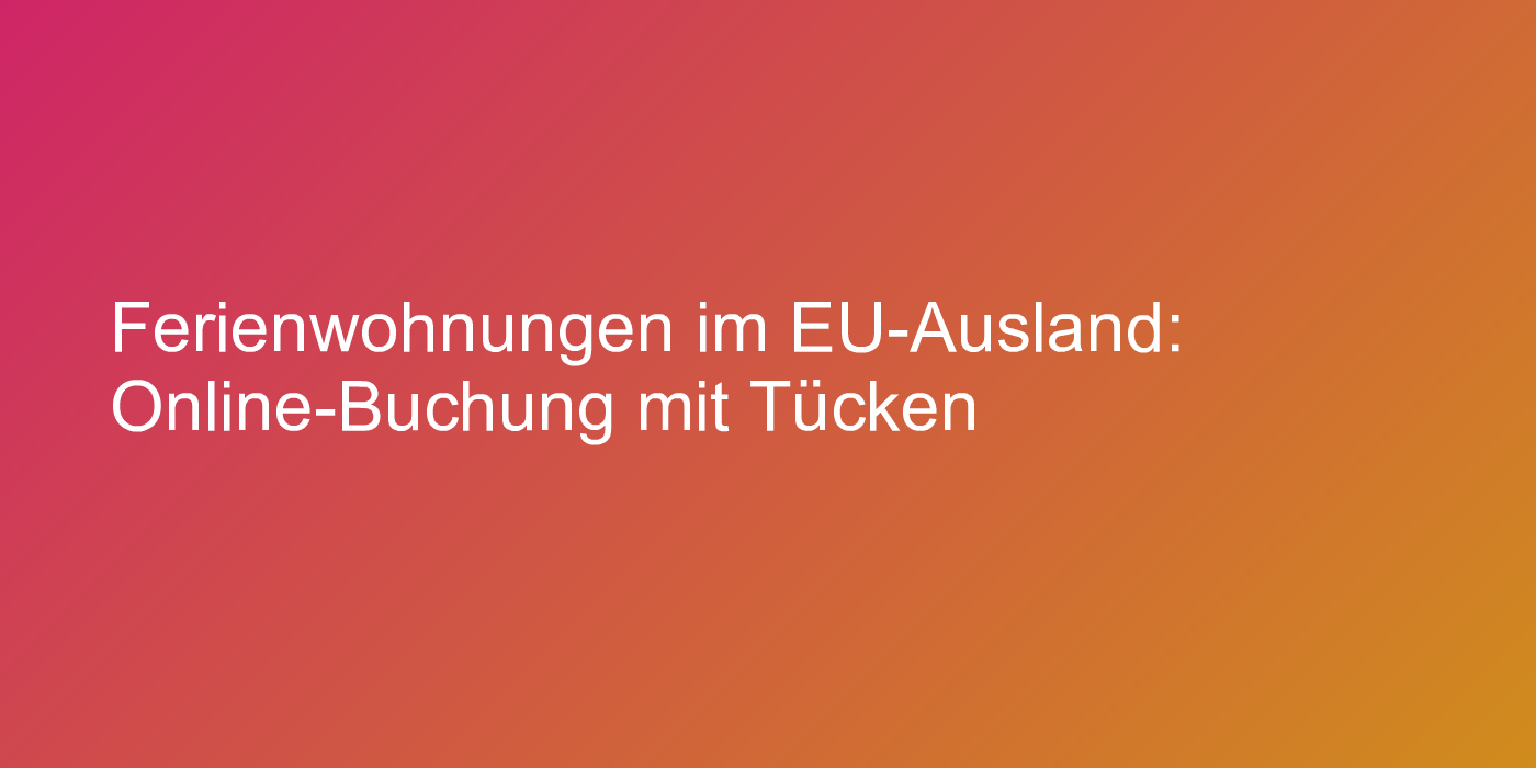 Ferienwohnungen im EU-Ausland: Online-Buchung mit Tücken