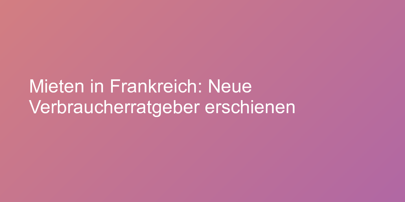 Mieten in Frankreich: Neue Verbraucherratgeber erschienen