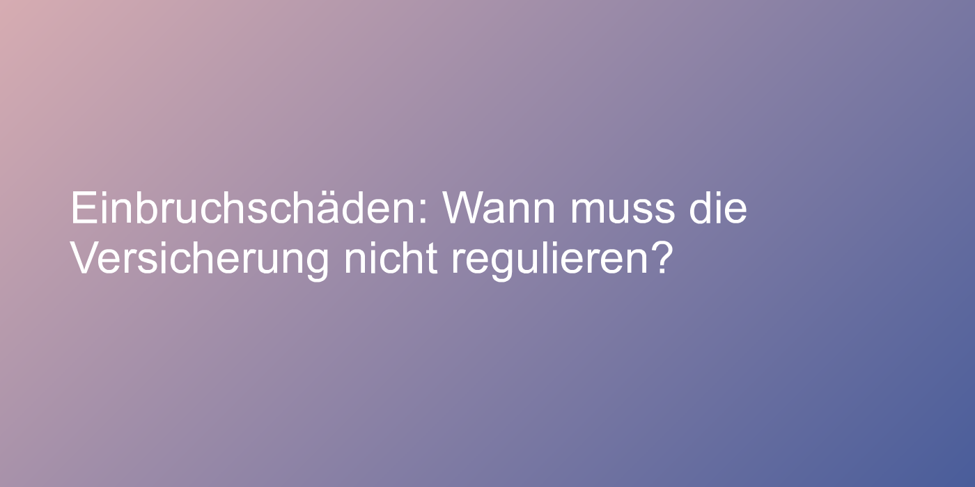 Einbruchschäden: Wann muss die Versicherung nicht regulieren?