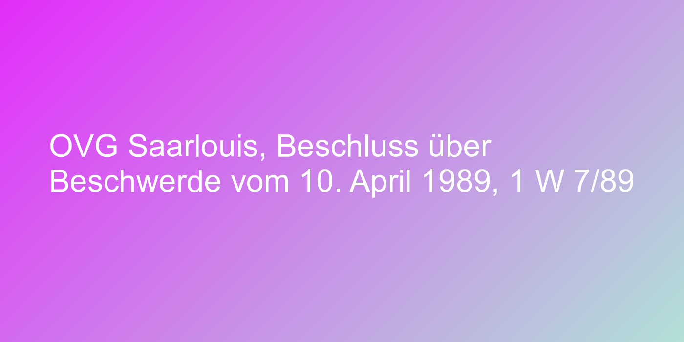OVG Saarlouis, Beschluss über Beschwerde vom 10. April 1989, 1 W 7/89