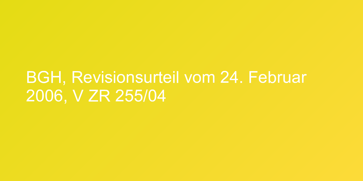 BGH, Revisionsurteil vom 24. Februar 2006, V ZR 255/04