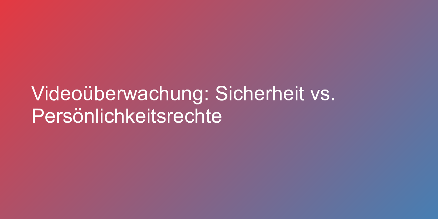 Videoüberwachung: Sicherheit vs. Persönlichkeitsrechte