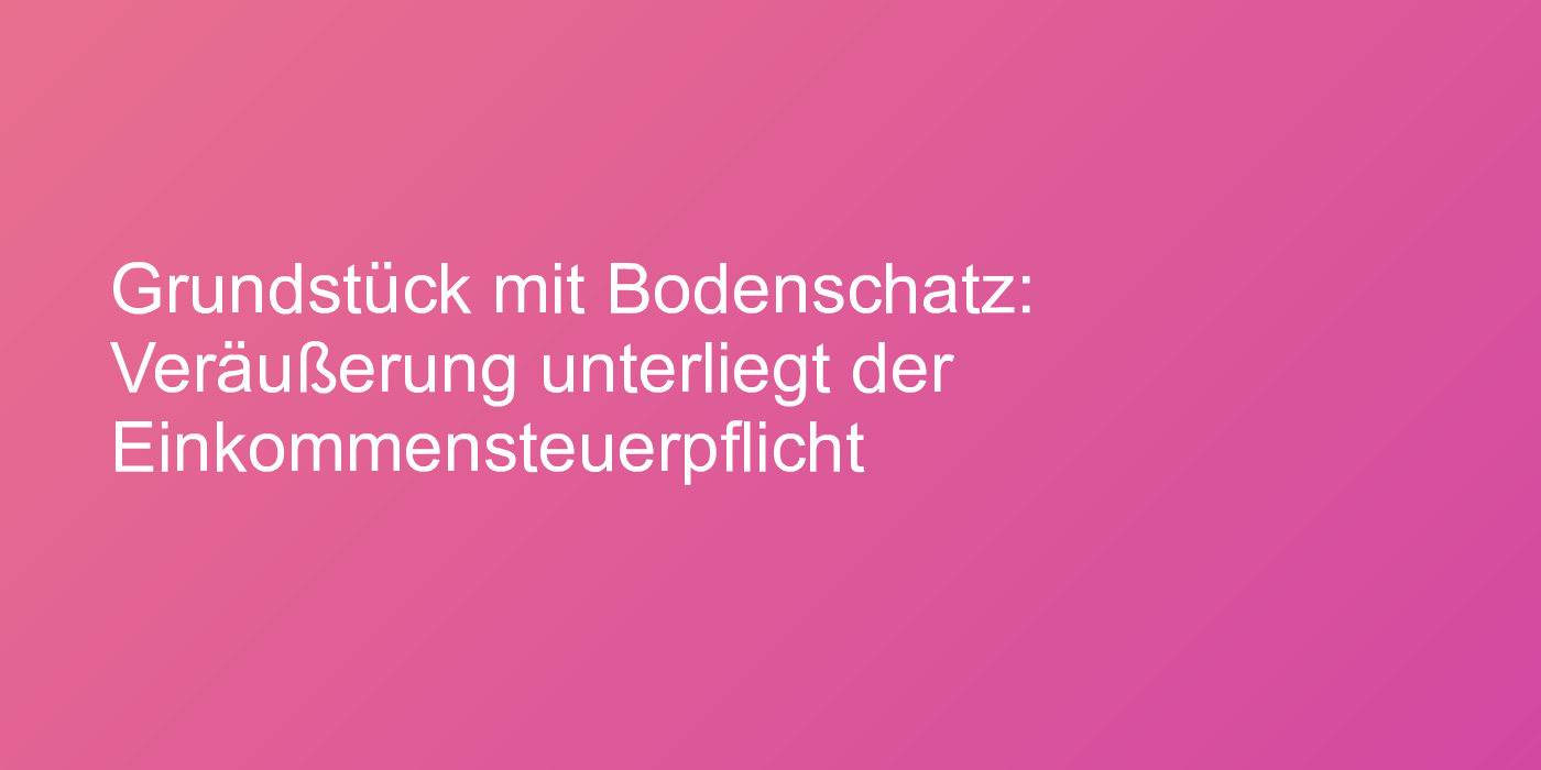 Steuerpflichtige Veräußerung eines Bodenschatz-Grundstücks