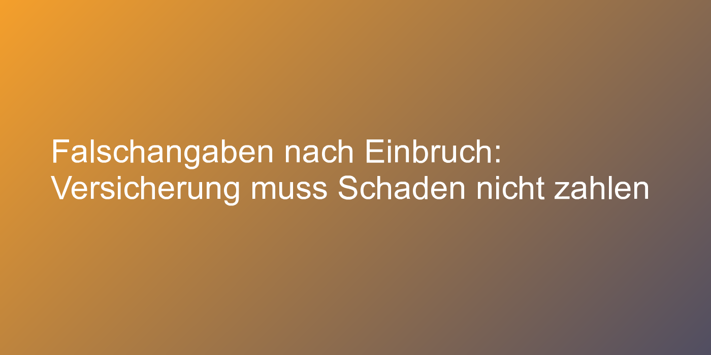 Falschangaben nach Einbruch: Versicherung muss Schaden nicht zahlen