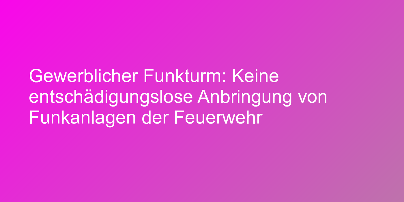 Urteil zu Anbringung von Feuerwehr-Funkanlage