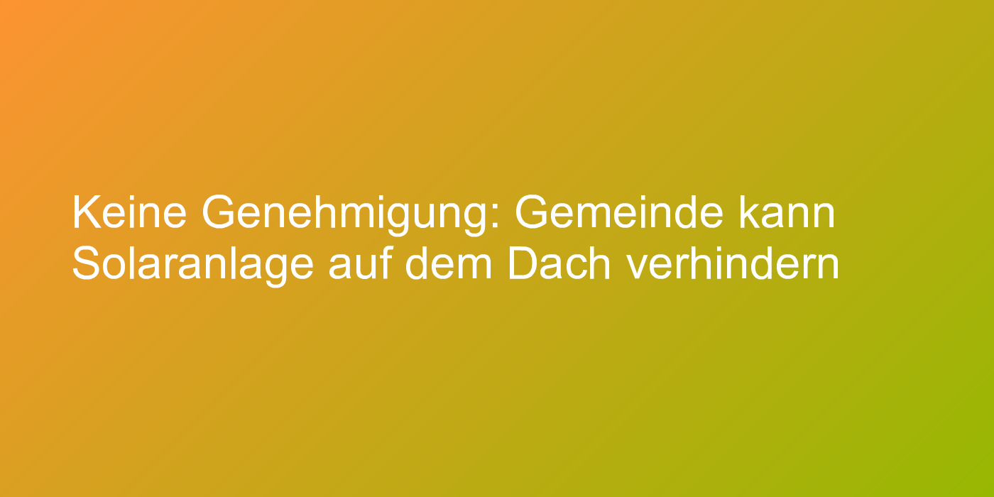 Abgelehnte Genehmigung für Solaranlage