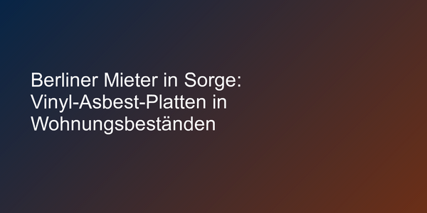 Berliner Mieter in Sorge: Vinyl-Asbest-Platten in Wohnungsbeständen