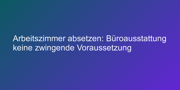 Steuerliche Behandlung des Arbeitszimmers