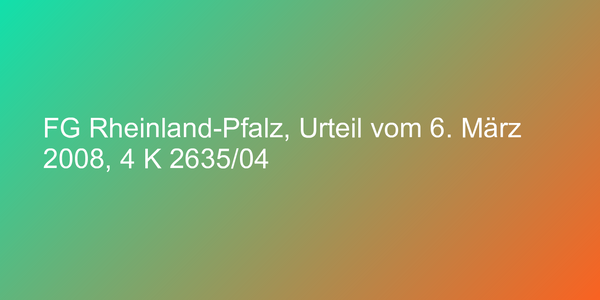 FG Rheinland-Pfalz, Urteil vom 6. März 2008, 4 K 2635/04