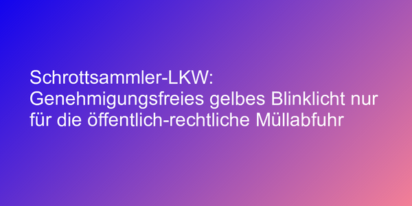 Blinklicht nur für öffentlich-rechtliche Müllabfuhr