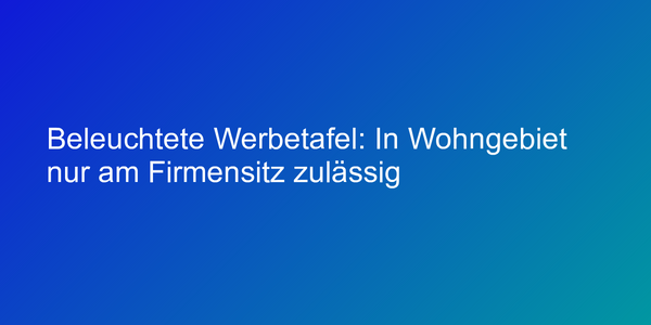 Beleuchtete Werbetafel: In Wohngebiet nur am Firmensitz zulässig