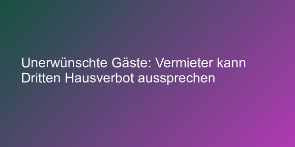 Unerwünschte Gäste: Vermieter kann Dritten Hausverbot aussprechen