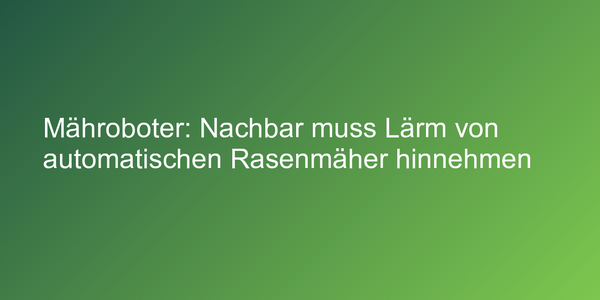 Mähroboter: Nachbar muss Lärm von automatischen Rasenmäher hinnehmen