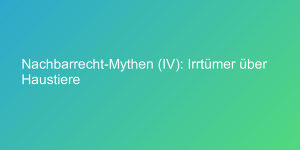 Nachbarrecht-Mythen (IV): Irrtümer über Haustiere