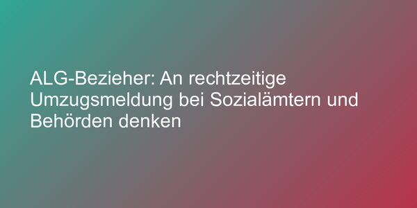 ALG-Bezieher: An rechtzeitige Umzugsmeldung bei Sozialämtern und Behörden denken