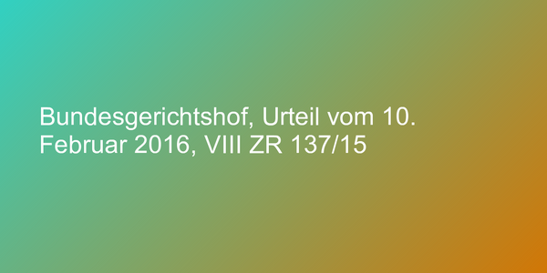 Bundesgerichtshof, Urteil vom 10. Februar 2016, VIII ZR 137/15