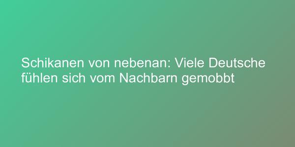 Schikanen von nebenan: Viele Deutsche fühlen sich vom Nachbarn gemobbt