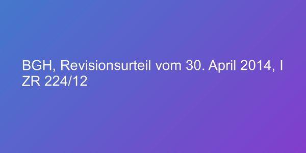 BGH, Revisionsurteil vom 30. April 2014, I ZR 224/12