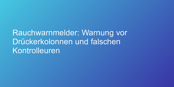 Rauchwarnmelder: Warnung vor Drückerkolonnen und falschen Kontrolleuren