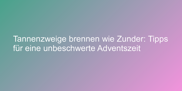 Brandgefährliche Tannenzweige