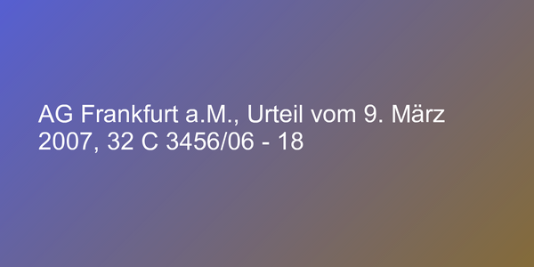 AG Frankfurt a.M., Urteil vom 9. März 2007, 32 C 3456/06 - 18