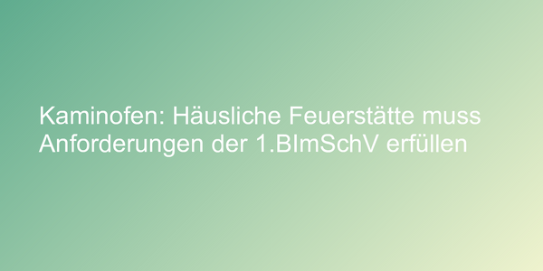 Kaminofen: Häusliche Feuerstätte muss Anforderungen der 1.BImSchV erfüllen