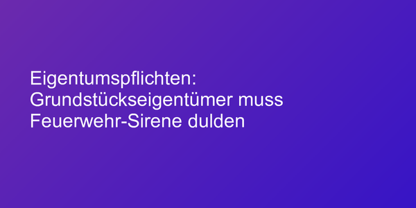 Eigentumspflichten: Grundstückseigentümer muss Feuerwehr-Sirene dulden