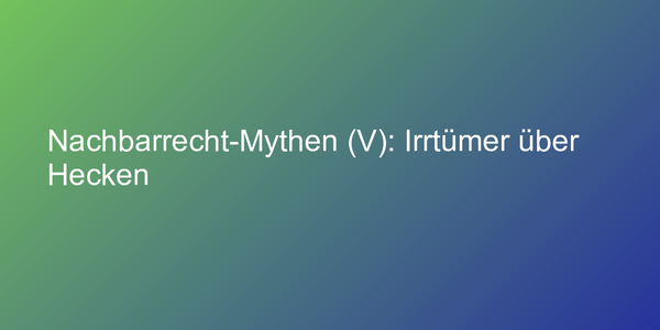 Nachbarrecht-Mythen (V): Irrtümer über Hecken