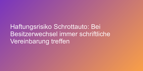 Bei Auto-Besitzerwechsel immer schriftliche Vereinbarung treffen