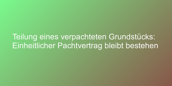 Teilung eines Pachtgrundstücks