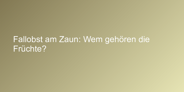 Fallobst am Zaun: Wem gehören die Früchte?