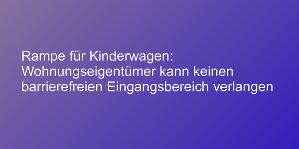Rampe für Kinderwagen: Wohnungseigentümer kann keinen barrierefreien Eingangsbereich verlangen