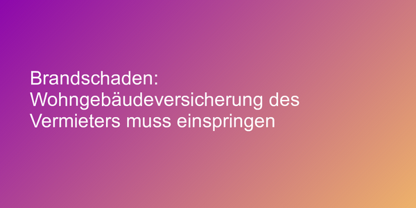 Brandschaden: Wohngebäudeversicherung des Vermieters muss einspringen