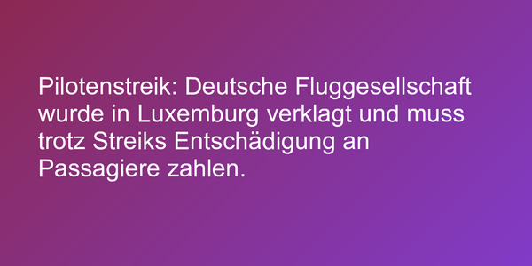 Pilotenstreik: Deutsche Fluggesellschaft wurde in Luxemburg verklagt und muss trotz Streiks Entschädigung an Passagiere zahlen.