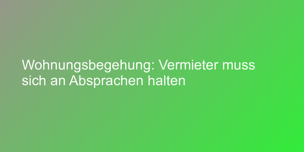 Wohnungsbegehung: Vermieter muss sich an Absprachen halten