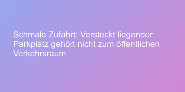 Schmale Zufahrt: Versteckt liegender Parkplatz gehört nicht zum öffentlichen Verkehrsraum