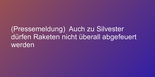 (Pressemeldung)  Auch zu Silvester dürfen Raketen nicht überall abgefeuert werden