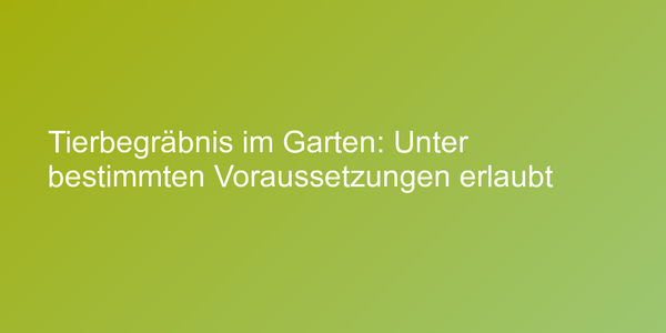 Tierbegräbnis im Garten: Unter bestimmten Voraussetzungen erlaubt