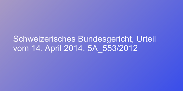 Schweizerisches Bundesgericht, Urteil vom 14. April 2014, 5A_553/2012