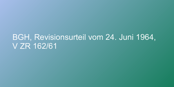 BGH, Revisionsurteil vom 24. Juni 1964, V ZR 162/61