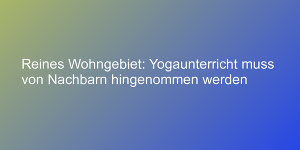 Reines Wohngebiet: Yogaunterricht muss von Nachbarn hingenommen werden