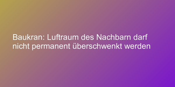 Baukran: Luftraum des Nachbarn darf nicht permanent überschwenkt werden