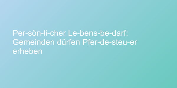 Per­sön­li­cher Le­bens­be­darf: Gemeinden dürfen Pfer­de­steu­er erheben