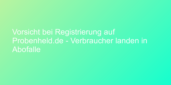 Vorsicht bei Registrierung auf Probenheld.de - Verbraucher landen in Abofalle