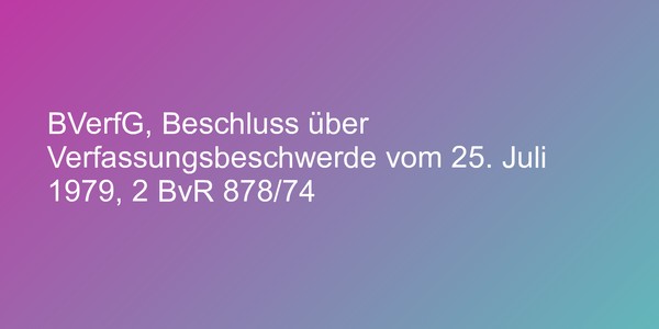 BVerfG, Beschluss über Verfassungsbeschwerde vom 25. Juli 1979, 2 BvR 878/74