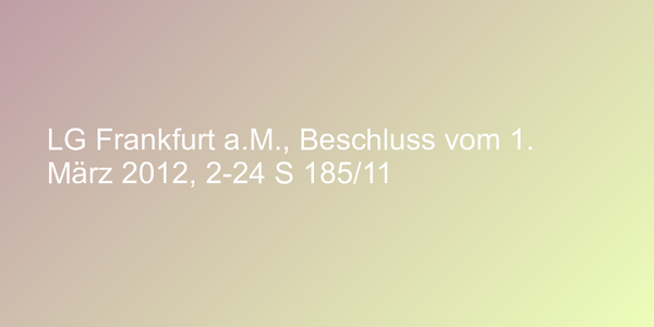 LG Frankfurt a.M., Beschluss vom 1. März 2012, 2-24 S 185/11