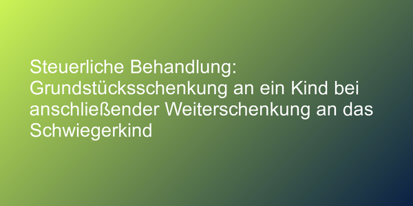Grundstücksschenkung bei anschließender Weiterschenkung