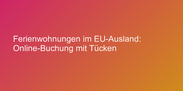 Ferienwohnungen im EU-Ausland: Online-Buchung mit Tücken
