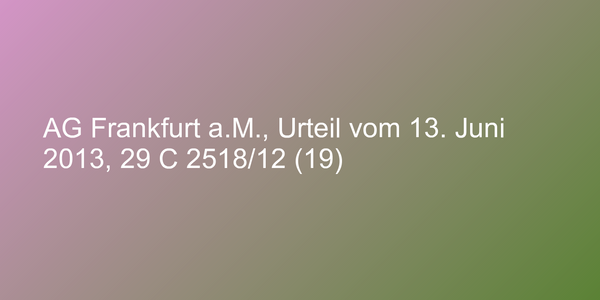 AG Frankfurt a.M., Urteil vom 13. Juni 2013, 29 C 2518/12 (19)