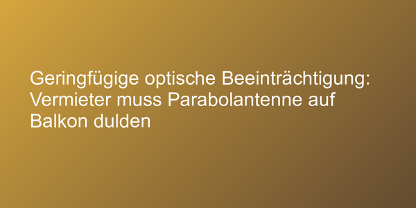 Geringfügige optische Beeinträchtigung: Vermieter muss Parabolantenne auf Balkon dulden
